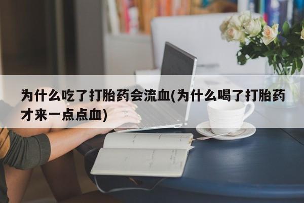 米非司酮片在线下单药店为什么吃了打胎药会流血(为什么喝了打胎药才来一点点血)