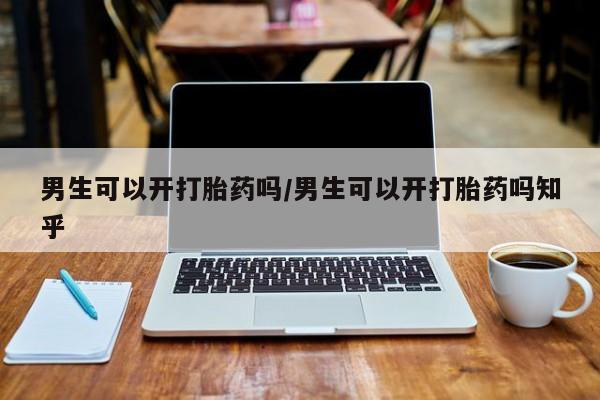 米非司酮片在线下单药店男生可以开打胎药吗/男生可以开打胎药吗知乎