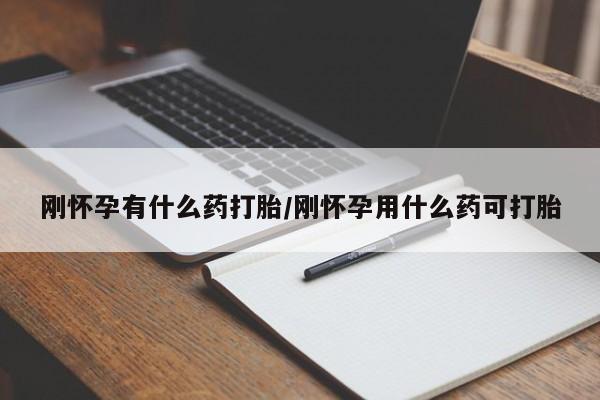米非司酮片在线下单药店刚怀孕有什么药打胎/刚怀孕用什么药可打胎