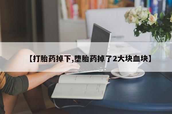 米非司酮片在线下单药店【打胎药掉下,堕胎药掉了2大块血块】