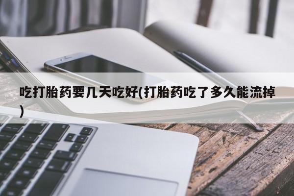 米非司酮片在线下单药店吃打胎药要几天吃好(打胎药吃了多久能流掉)