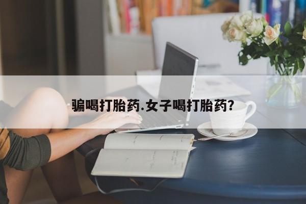 米非司酮片在线下单药店骗喝打胎药.女子喝打胎药？