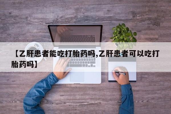 米非司酮片在线下单药店【乙肝患者能吃打胎药吗,乙肝患者可以吃打胎药吗】