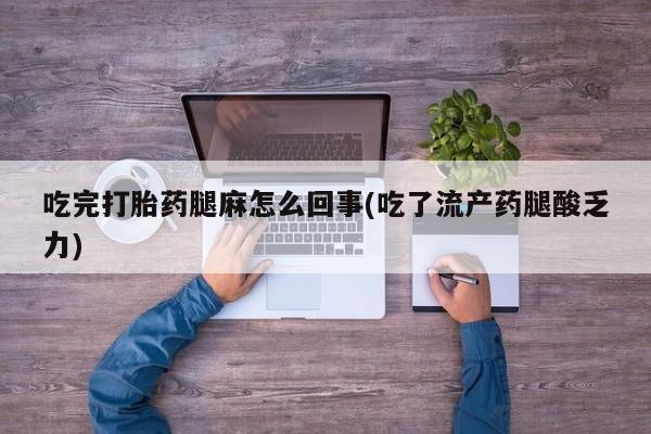 米非司酮片在线下单药店吃完打胎药腿麻怎么回事(吃了流产药腿酸乏力)