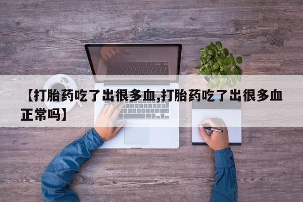 米非司酮片在线下单药店【打胎药吃了出很多血,打胎药吃了出很多血正常吗】
