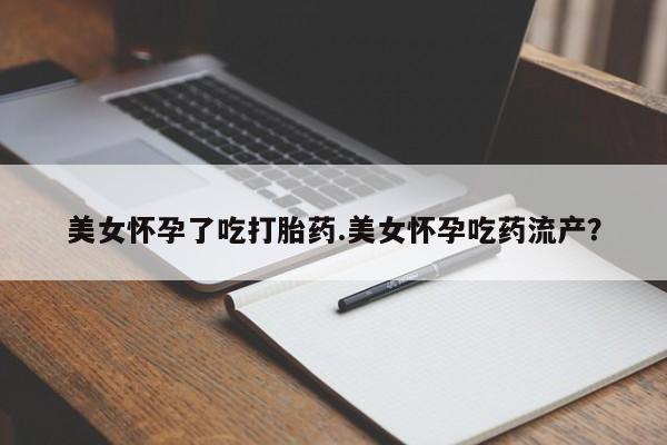 米非司酮片在线下单药店美女怀孕了吃打胎药.美女怀孕吃药流产？