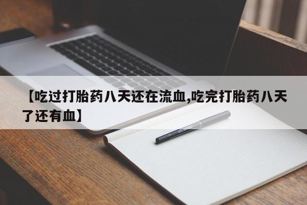 米非司酮片在线下单药店【吃过打胎药八天还在流血,吃完打胎药八天了还有血】