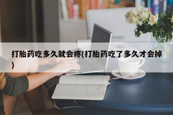 米非司酮片在线下单药店打胎药吃多久就会疼(打胎药吃了多久才会掉)
