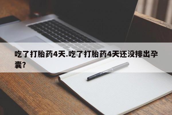 米非司酮片在线下单药店吃了打胎药4天.吃了打胎药4天还没排出孕囊？