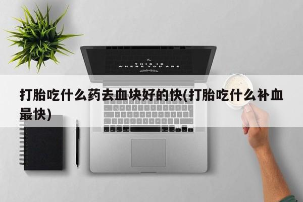 米非司酮片在线下单药店打胎吃什么药去血块好的快(打胎吃什么补血最快)