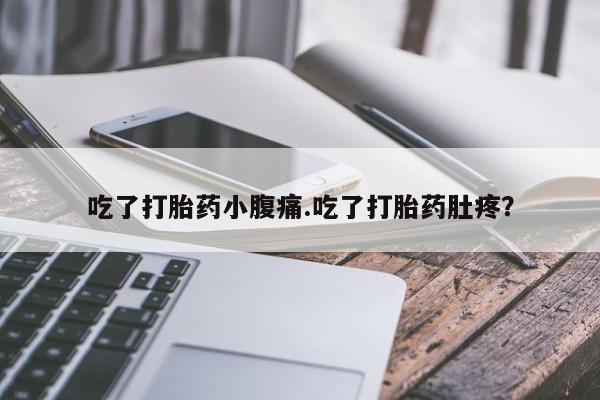 米非司酮片在线下单药店吃了打胎药小腹痛.吃了打胎药肚疼？