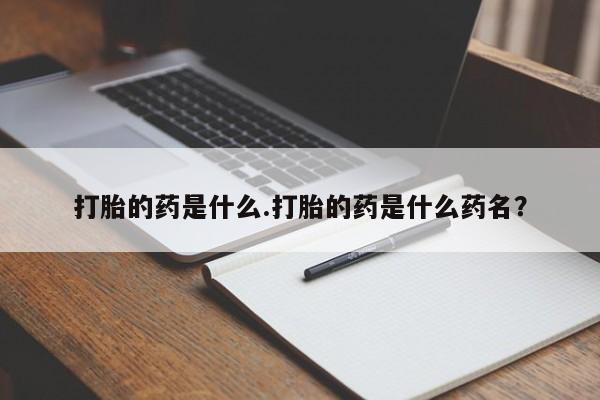 米非司酮片在线下单药店打胎的药是什么.打胎的药是什么药名？