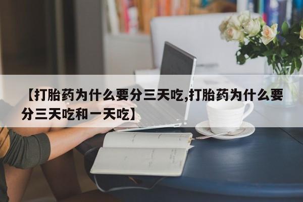 米非司酮片在线下单药店【打胎药为什么要分三天吃,打胎药为什么要分三天吃和一天吃】