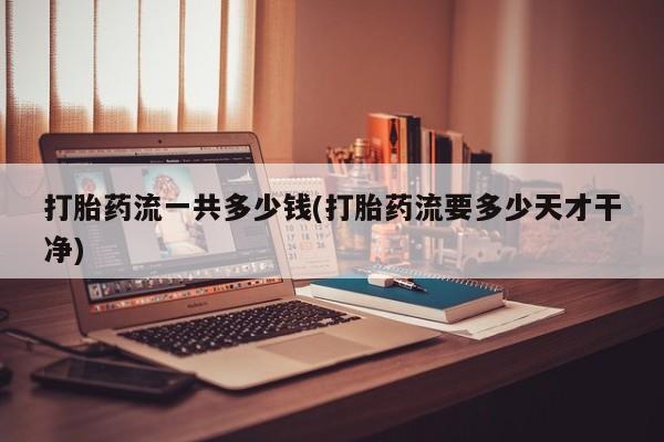 米非司酮片在线下单药店打胎药流一共多少钱(打胎药流要多少天才干净)