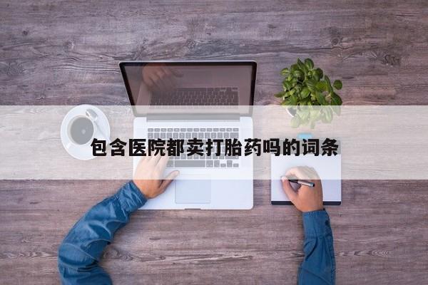 米非司酮片在线下单药店包含医院都卖打胎药吗的词条