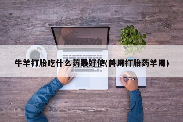 米非司酮片在线下单药店牛羊打胎吃什么药最好使(兽用打胎药羊用)