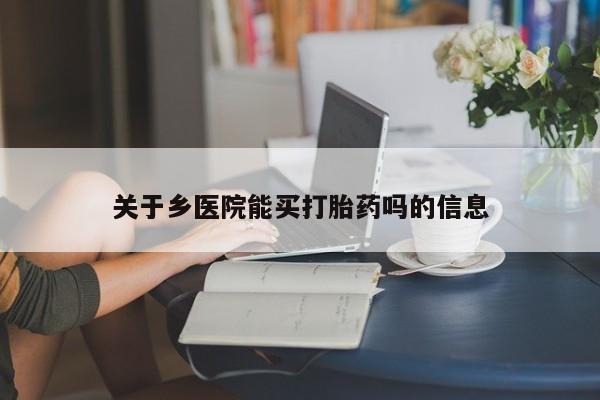 米非司酮片在线下单药店关于乡医院能买打胎药吗的信息