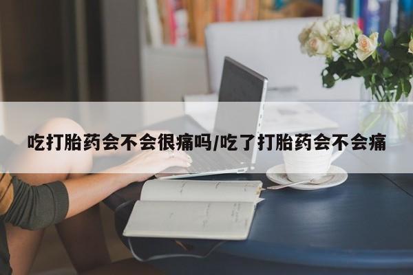 米非司酮片在线下单药店吃打胎药会不会很痛吗/吃了打胎药会不会痛