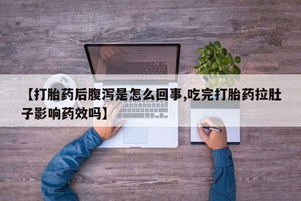 米非司酮片在线下单药店【打胎药后腹泻是怎么回事,吃完打胎药拉肚子影响药效吗】