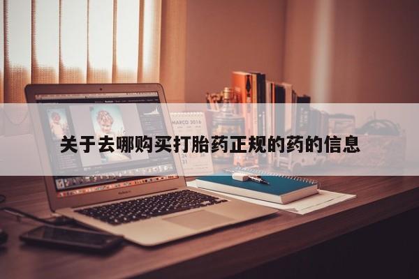 米非司酮片在线下单药店关于去哪购买打胎药正规的药的信息
