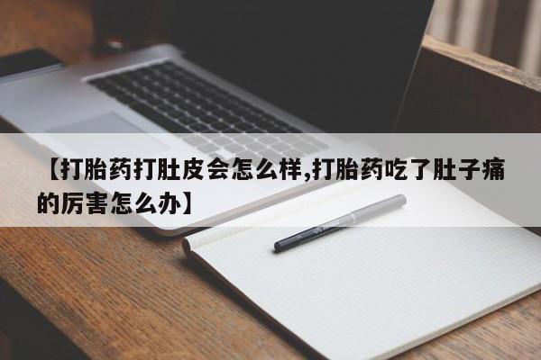米非司酮片在线下单药店【打胎药打肚皮会怎么样,打胎药吃了肚子痛的厉害怎么办】