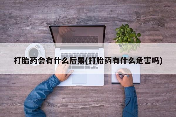 米非司酮片在线下单药店打胎药会有什么后果(打胎药有什么危害吗)