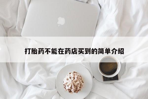米非司酮片在线下单药店打胎药不能在药店买到的简单介绍