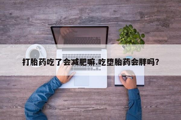 米非司酮片在线下单药店打胎药吃了会减肥嘛.吃堕胎药会胖吗？