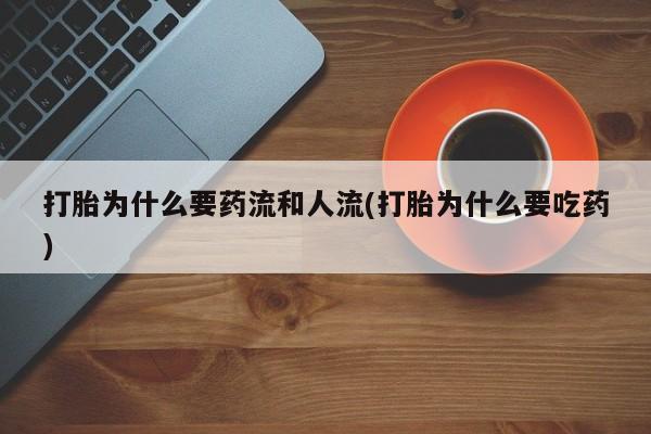 米非司酮片在线下单药店打胎为什么要药流和人流(打胎为什么要吃药)