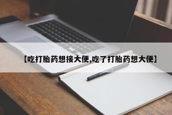 米非司酮片在线下单药店【吃打胎药想接大便,吃了打胎药想大便】