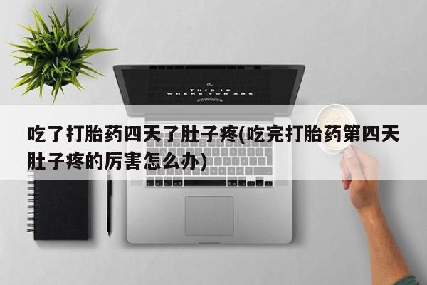 米非司酮片在线下单药店吃了打胎药四天了肚子疼(吃完打胎药第四天肚子疼的厉害怎么办)