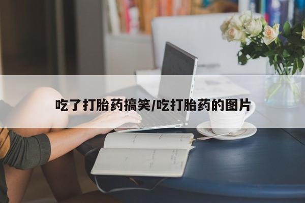 米非司酮片在线下单药店吃了打胎药搞笑/吃打胎药的图片