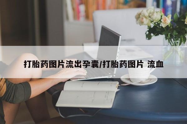 米非司酮片在线下单药店打胎药图片流出孕囊/打胎药图片 流血