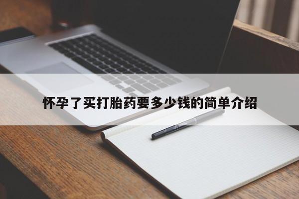 米非司酮片在线下单药店怀孕了买打胎药要多少钱的简单介绍