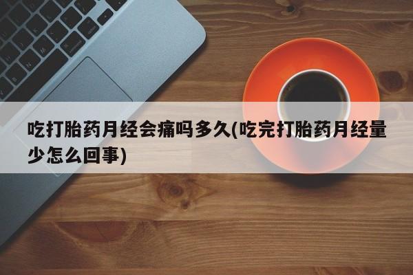 米非司酮片在线下单药店吃打胎药月经会痛吗多久(吃完打胎药月经量少怎么回事)