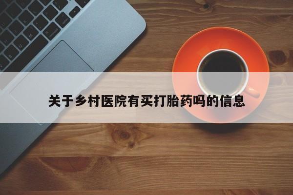 米非司酮片在线下单药店关于乡村医院有买打胎药吗的信息