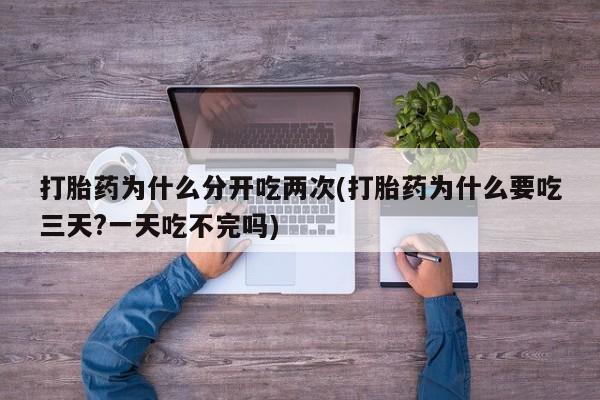 米非司酮片在线下单药店打胎药为什么分开吃两次(打胎药为什么要吃三天?一天吃不完吗)