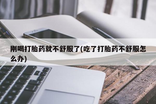 米非司酮片在线下单药店刚喝打胎药就不舒服了(吃了打胎药不舒服怎么办)