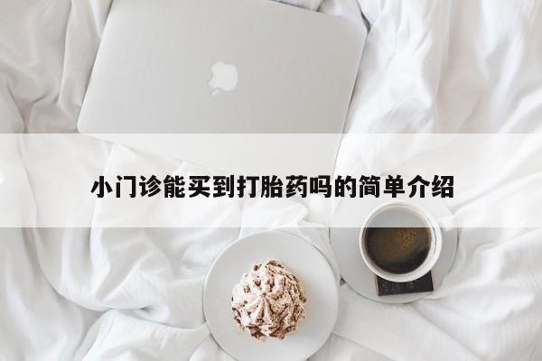 米非司酮片在线下单药店小门诊能买到打胎药吗的简单介绍
