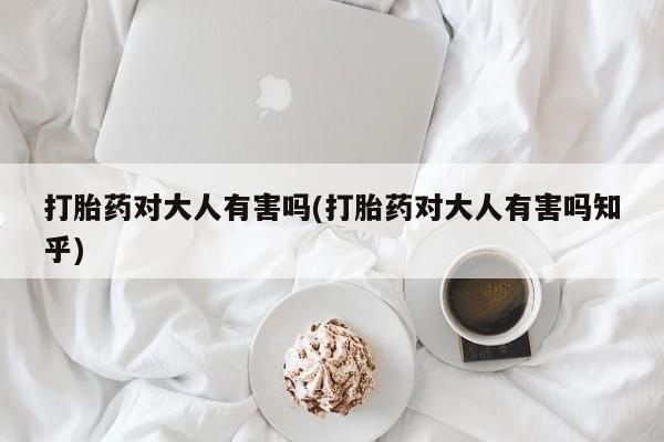 米非司酮片在线下单药店打胎药对大人有害吗(打胎药对大人有害吗知乎)