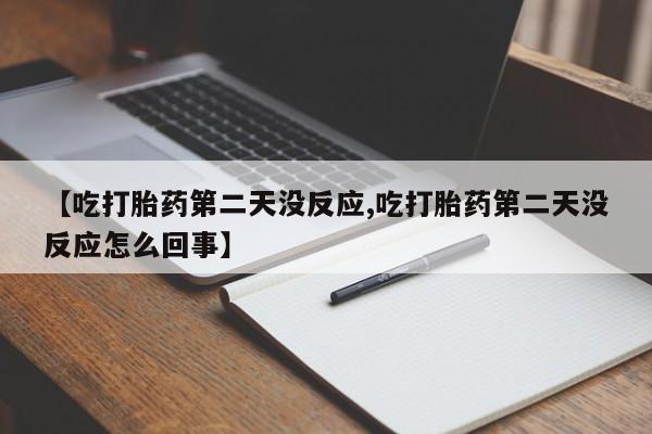 米非司酮片在线下单药店【吃打胎药第二天没反应,吃打胎药第二天没反应怎么回事】