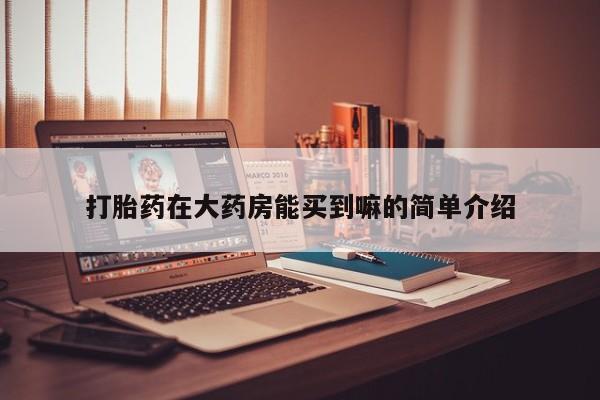 米非司酮片在线下单药店打胎药在大药房能买到嘛的简单介绍