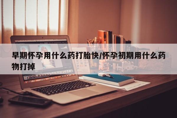 米非司酮片在线下单药店早期怀孕用什么药打胎快/怀孕初期用什么药物打掉