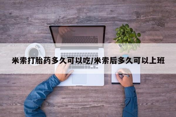 米非司酮片在线下单药店米索打胎药多久可以吃/米索后多久可以上班