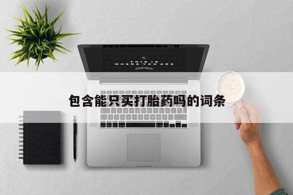 米非司酮片在线下单药店包含能只买打胎药吗的词条