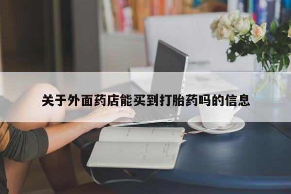 米非司酮片在线下单药店关于外面药店能买到打胎药吗的信息