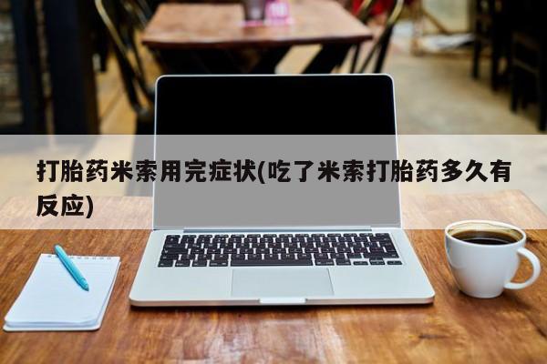 米非司酮片在线下单药店打胎药米索用完症状(吃了米索打胎药多久有反应)